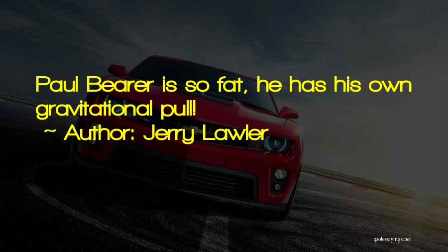 Jerry Lawler Quotes: Paul Bearer Is So Fat, He Has His Own Gravitational Pull!