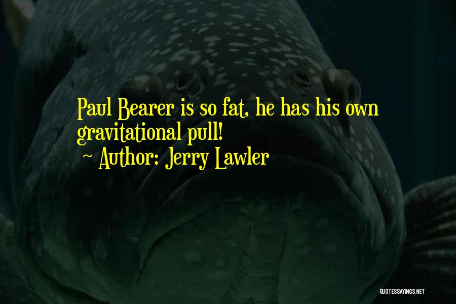 Jerry Lawler Quotes: Paul Bearer Is So Fat, He Has His Own Gravitational Pull!