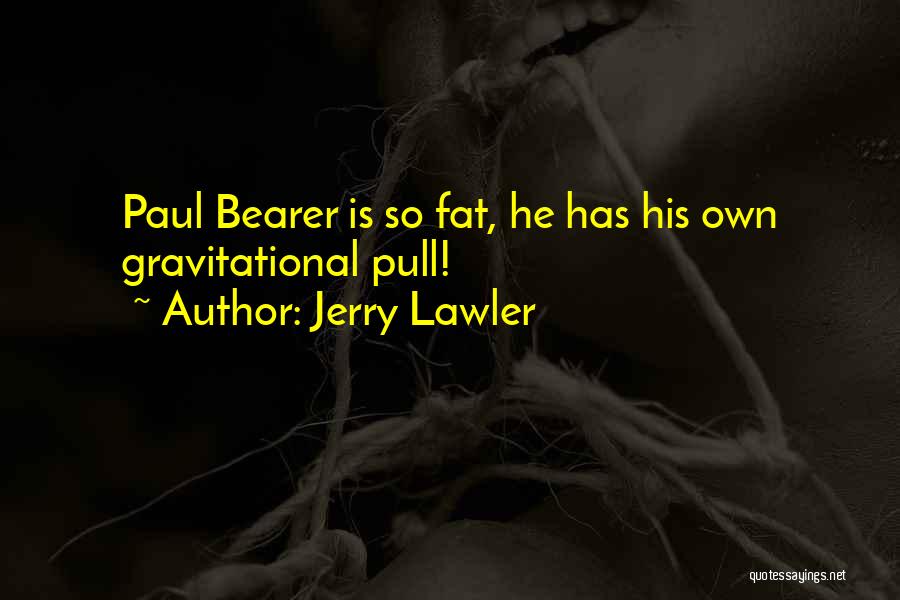 Jerry Lawler Quotes: Paul Bearer Is So Fat, He Has His Own Gravitational Pull!