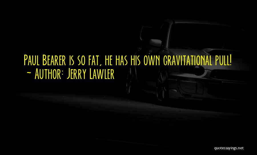 Jerry Lawler Quotes: Paul Bearer Is So Fat, He Has His Own Gravitational Pull!