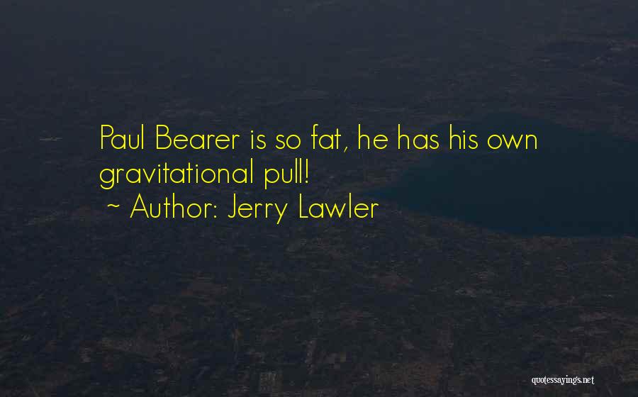 Jerry Lawler Quotes: Paul Bearer Is So Fat, He Has His Own Gravitational Pull!