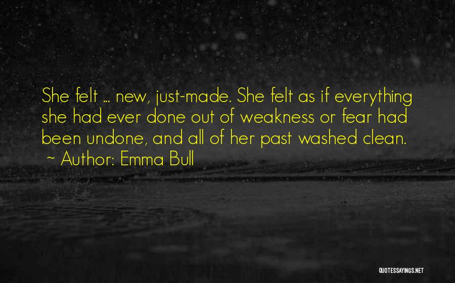 Emma Bull Quotes: She Felt ... New, Just-made. She Felt As If Everything She Had Ever Done Out Of Weakness Or Fear Had
