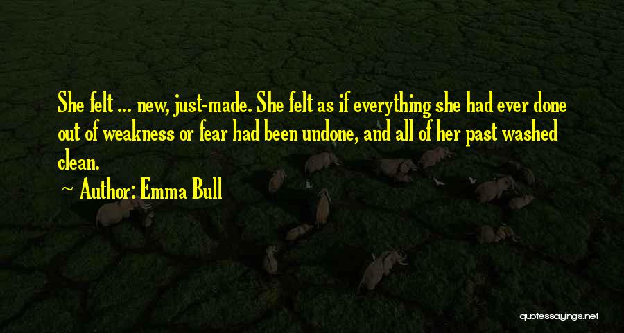 Emma Bull Quotes: She Felt ... New, Just-made. She Felt As If Everything She Had Ever Done Out Of Weakness Or Fear Had