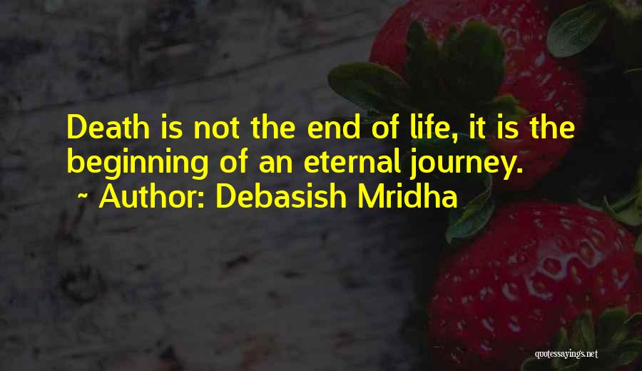 Debasish Mridha Quotes: Death Is Not The End Of Life, It Is The Beginning Of An Eternal Journey.