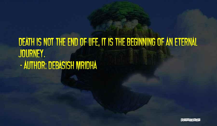 Debasish Mridha Quotes: Death Is Not The End Of Life, It Is The Beginning Of An Eternal Journey.