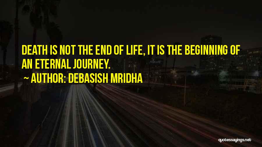 Debasish Mridha Quotes: Death Is Not The End Of Life, It Is The Beginning Of An Eternal Journey.