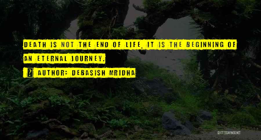 Debasish Mridha Quotes: Death Is Not The End Of Life, It Is The Beginning Of An Eternal Journey.