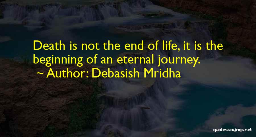 Debasish Mridha Quotes: Death Is Not The End Of Life, It Is The Beginning Of An Eternal Journey.