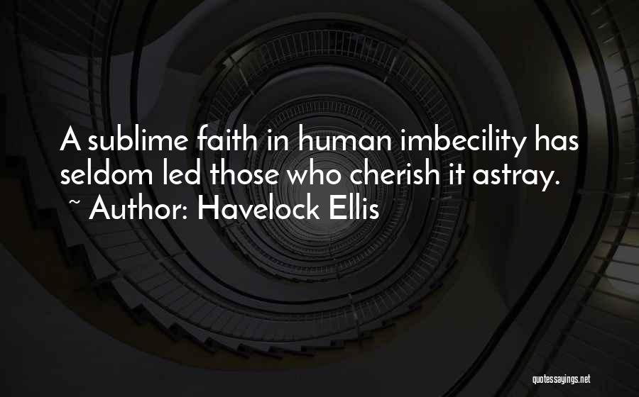 Havelock Ellis Quotes: A Sublime Faith In Human Imbecility Has Seldom Led Those Who Cherish It Astray.