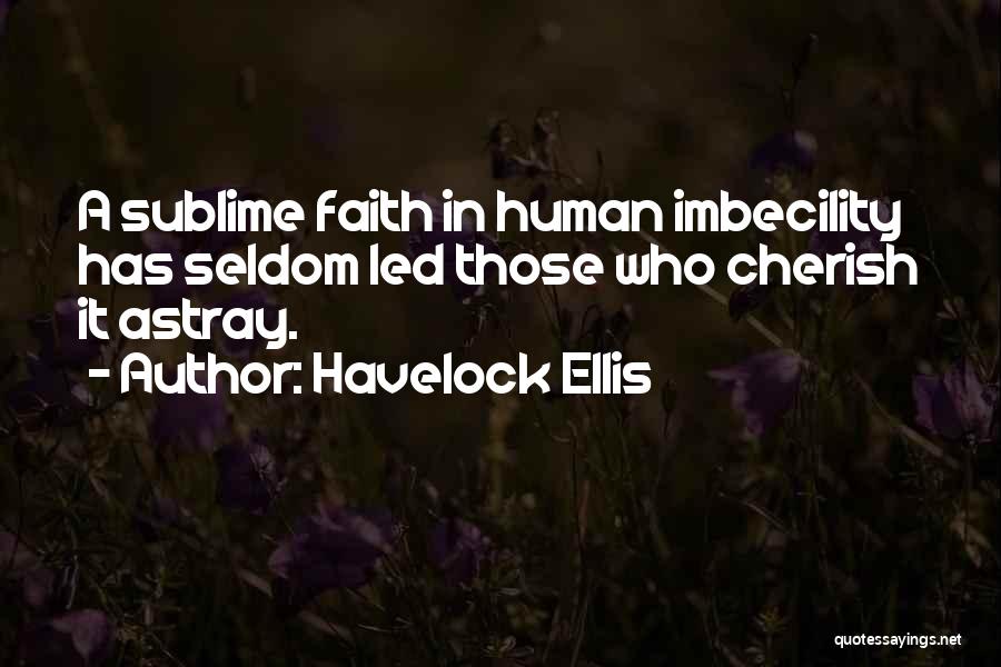 Havelock Ellis Quotes: A Sublime Faith In Human Imbecility Has Seldom Led Those Who Cherish It Astray.