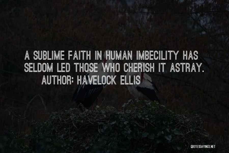 Havelock Ellis Quotes: A Sublime Faith In Human Imbecility Has Seldom Led Those Who Cherish It Astray.