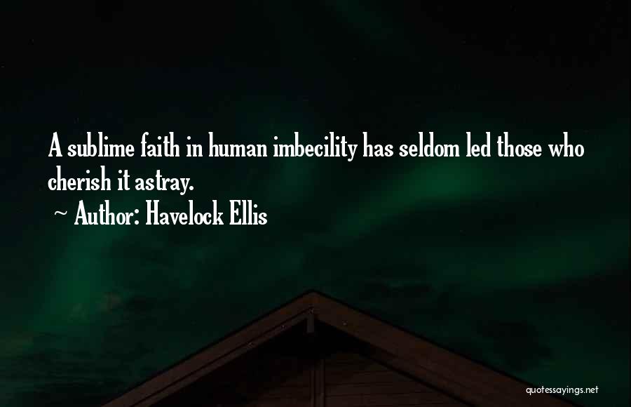 Havelock Ellis Quotes: A Sublime Faith In Human Imbecility Has Seldom Led Those Who Cherish It Astray.