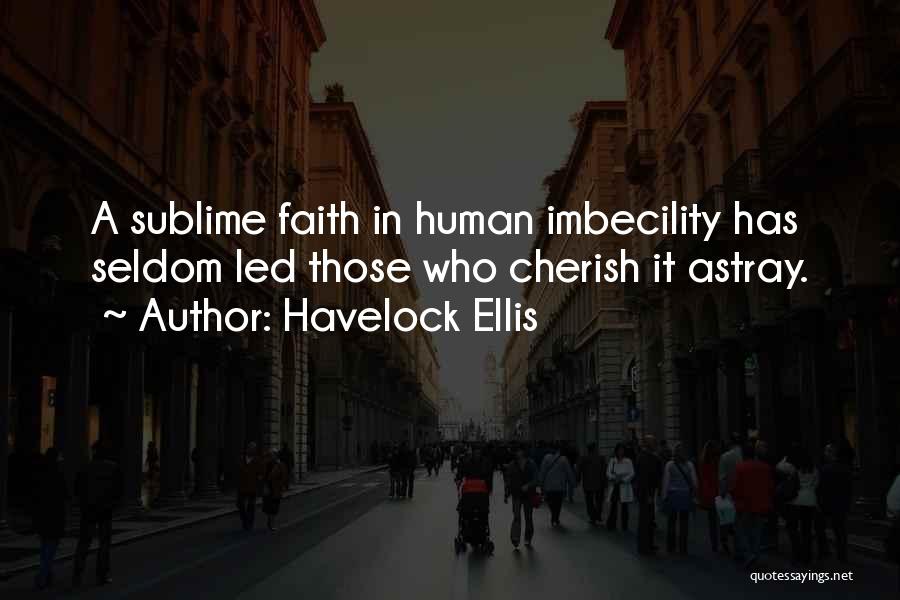 Havelock Ellis Quotes: A Sublime Faith In Human Imbecility Has Seldom Led Those Who Cherish It Astray.