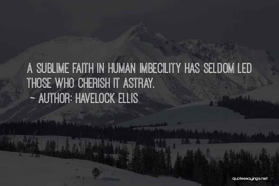 Havelock Ellis Quotes: A Sublime Faith In Human Imbecility Has Seldom Led Those Who Cherish It Astray.