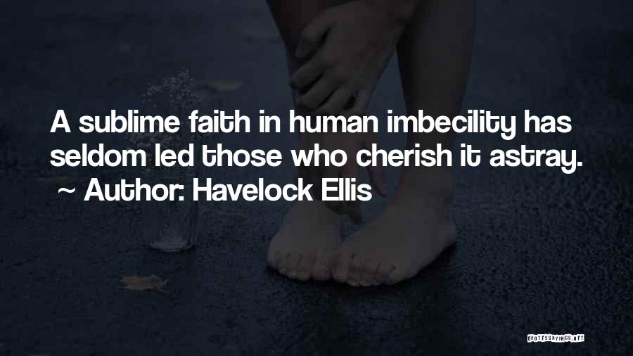 Havelock Ellis Quotes: A Sublime Faith In Human Imbecility Has Seldom Led Those Who Cherish It Astray.