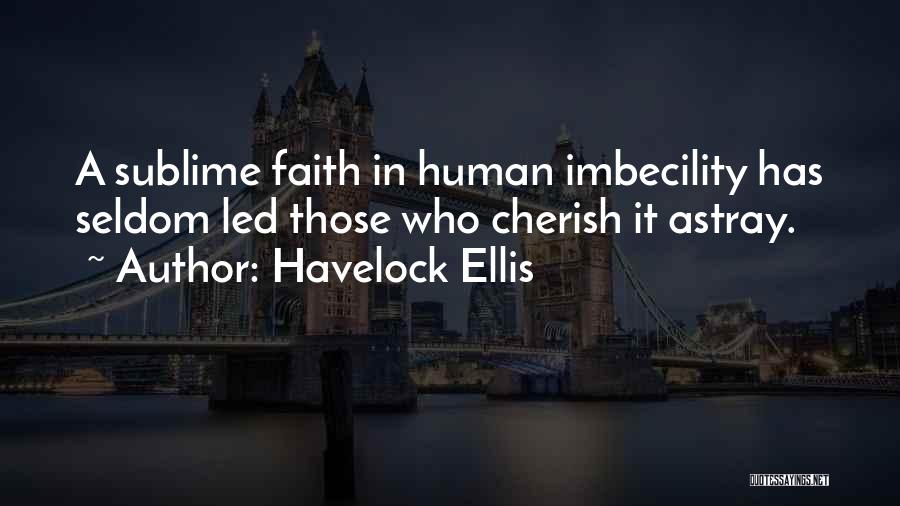 Havelock Ellis Quotes: A Sublime Faith In Human Imbecility Has Seldom Led Those Who Cherish It Astray.