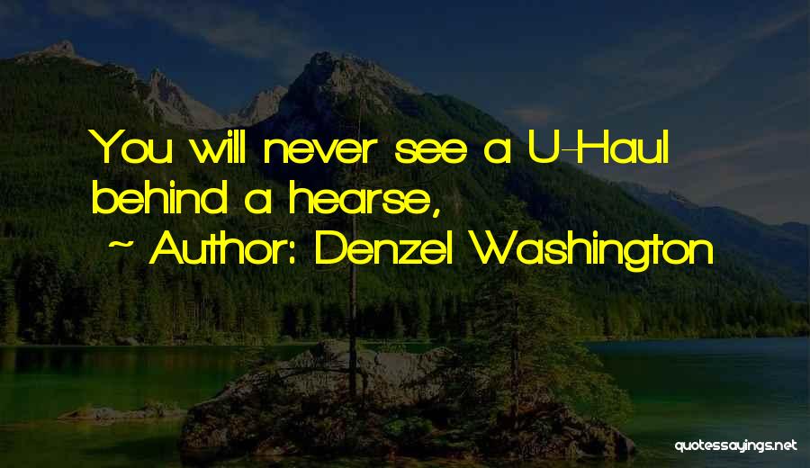 Denzel Washington Quotes: You Will Never See A U-haul Behind A Hearse,