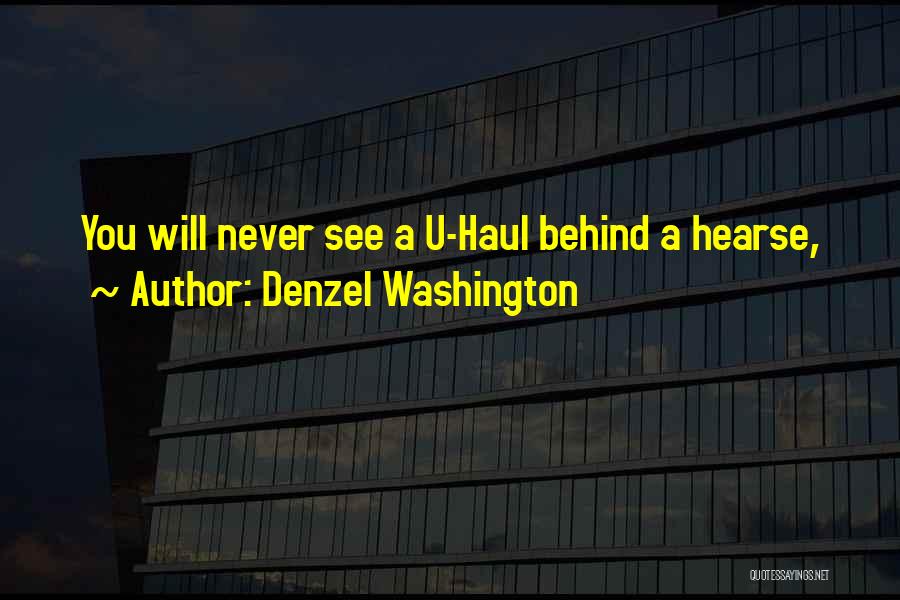 Denzel Washington Quotes: You Will Never See A U-haul Behind A Hearse,