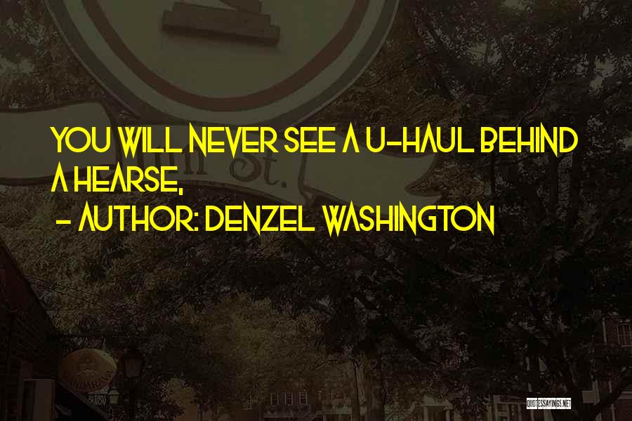 Denzel Washington Quotes: You Will Never See A U-haul Behind A Hearse,