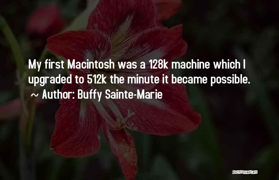 Buffy Sainte-Marie Quotes: My First Macintosh Was A 128k Machine Which I Upgraded To 512k The Minute It Became Possible.