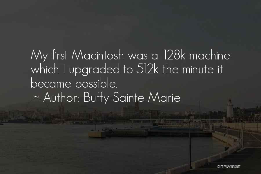 Buffy Sainte-Marie Quotes: My First Macintosh Was A 128k Machine Which I Upgraded To 512k The Minute It Became Possible.