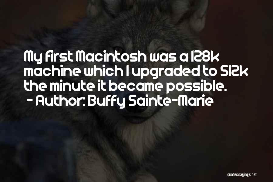 Buffy Sainte-Marie Quotes: My First Macintosh Was A 128k Machine Which I Upgraded To 512k The Minute It Became Possible.