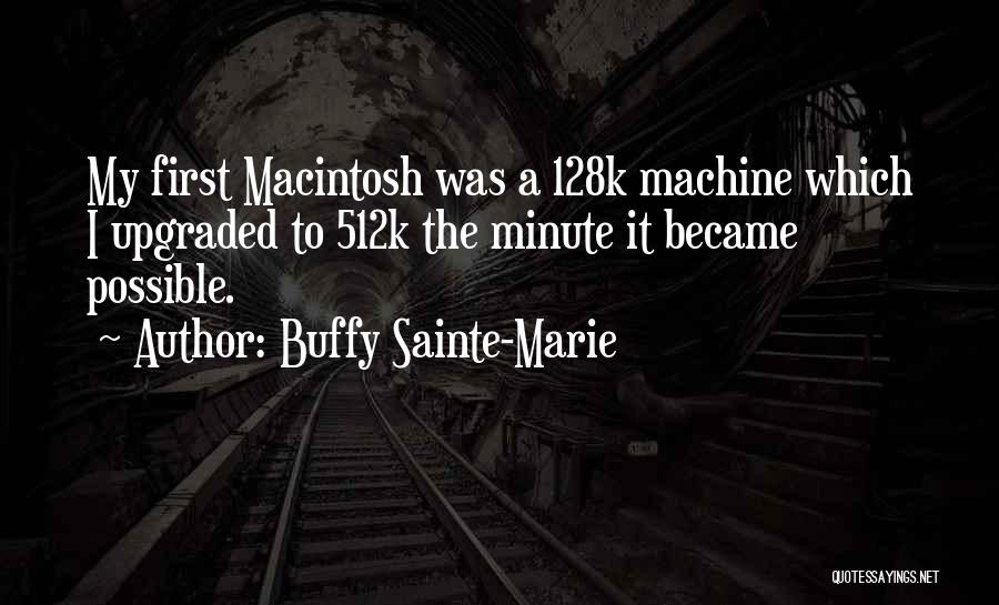 Buffy Sainte-Marie Quotes: My First Macintosh Was A 128k Machine Which I Upgraded To 512k The Minute It Became Possible.