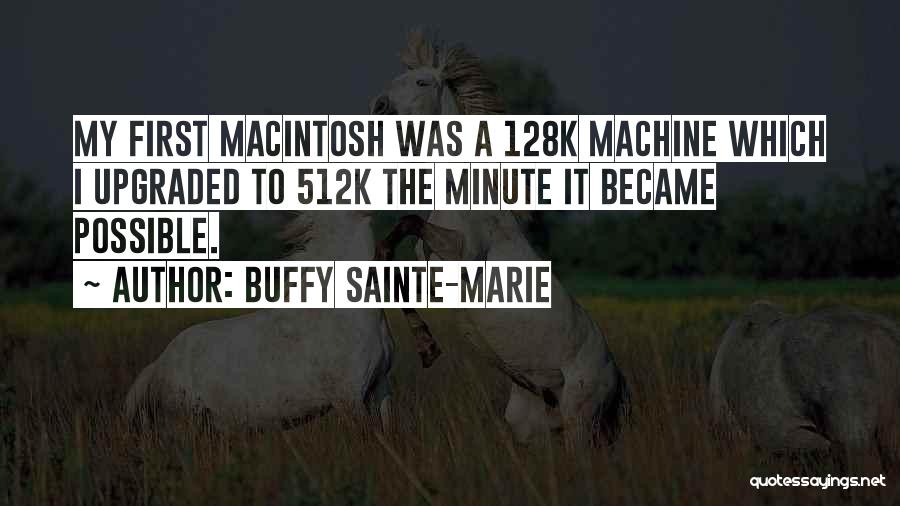 Buffy Sainte-Marie Quotes: My First Macintosh Was A 128k Machine Which I Upgraded To 512k The Minute It Became Possible.