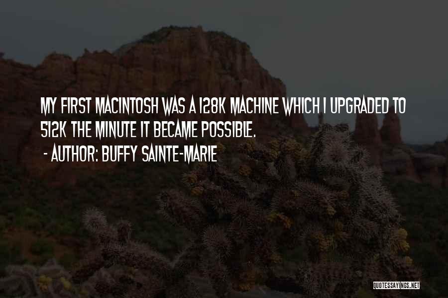 Buffy Sainte-Marie Quotes: My First Macintosh Was A 128k Machine Which I Upgraded To 512k The Minute It Became Possible.