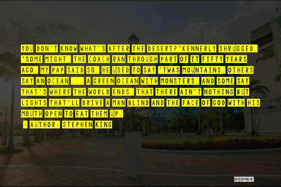 Stephen King Quotes: You Don't Know What's After The Desert?kennerly Shrugged. Some Might. The Coach Ran Through Part Of It Fifty Years Ago.