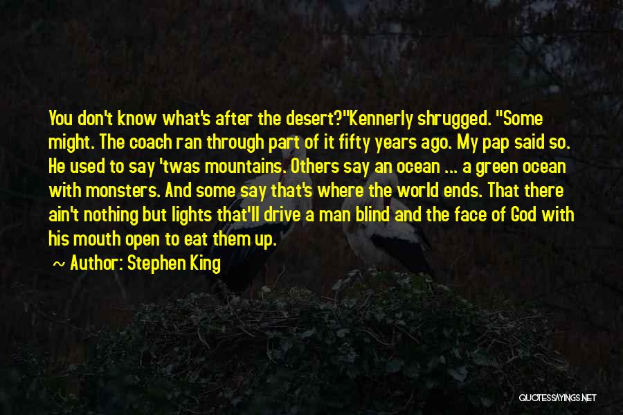 Stephen King Quotes: You Don't Know What's After The Desert?kennerly Shrugged. Some Might. The Coach Ran Through Part Of It Fifty Years Ago.