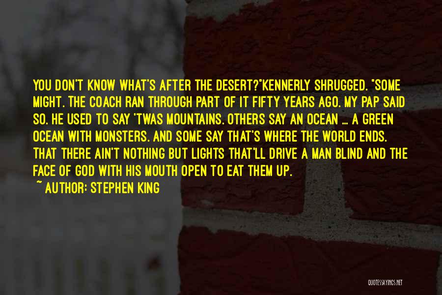 Stephen King Quotes: You Don't Know What's After The Desert?kennerly Shrugged. Some Might. The Coach Ran Through Part Of It Fifty Years Ago.