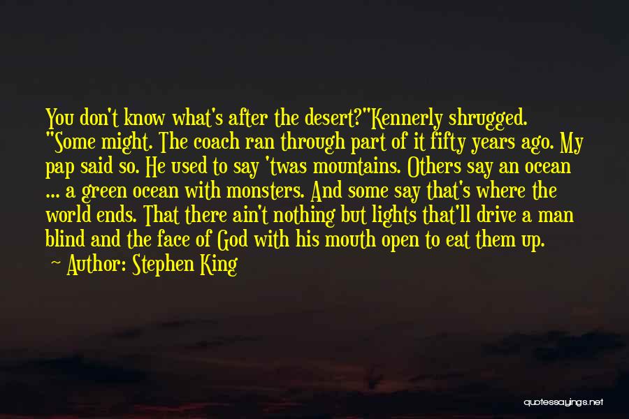 Stephen King Quotes: You Don't Know What's After The Desert?kennerly Shrugged. Some Might. The Coach Ran Through Part Of It Fifty Years Ago.