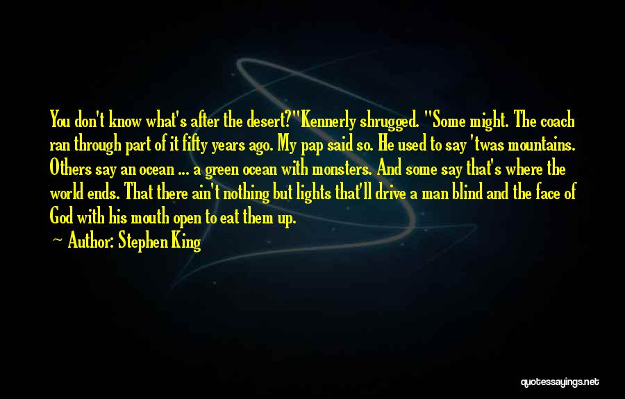 Stephen King Quotes: You Don't Know What's After The Desert?kennerly Shrugged. Some Might. The Coach Ran Through Part Of It Fifty Years Ago.