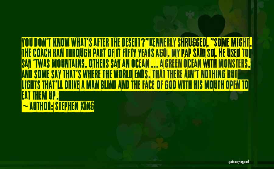 Stephen King Quotes: You Don't Know What's After The Desert?kennerly Shrugged. Some Might. The Coach Ran Through Part Of It Fifty Years Ago.