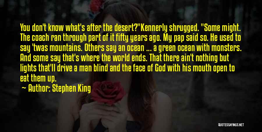 Stephen King Quotes: You Don't Know What's After The Desert?kennerly Shrugged. Some Might. The Coach Ran Through Part Of It Fifty Years Ago.