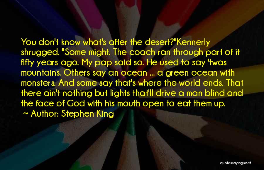 Stephen King Quotes: You Don't Know What's After The Desert?kennerly Shrugged. Some Might. The Coach Ran Through Part Of It Fifty Years Ago.