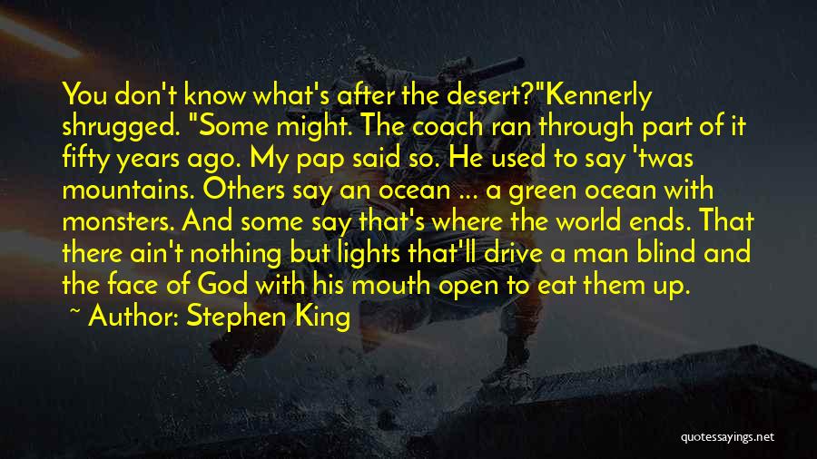 Stephen King Quotes: You Don't Know What's After The Desert?kennerly Shrugged. Some Might. The Coach Ran Through Part Of It Fifty Years Ago.