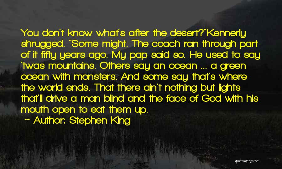 Stephen King Quotes: You Don't Know What's After The Desert?kennerly Shrugged. Some Might. The Coach Ran Through Part Of It Fifty Years Ago.