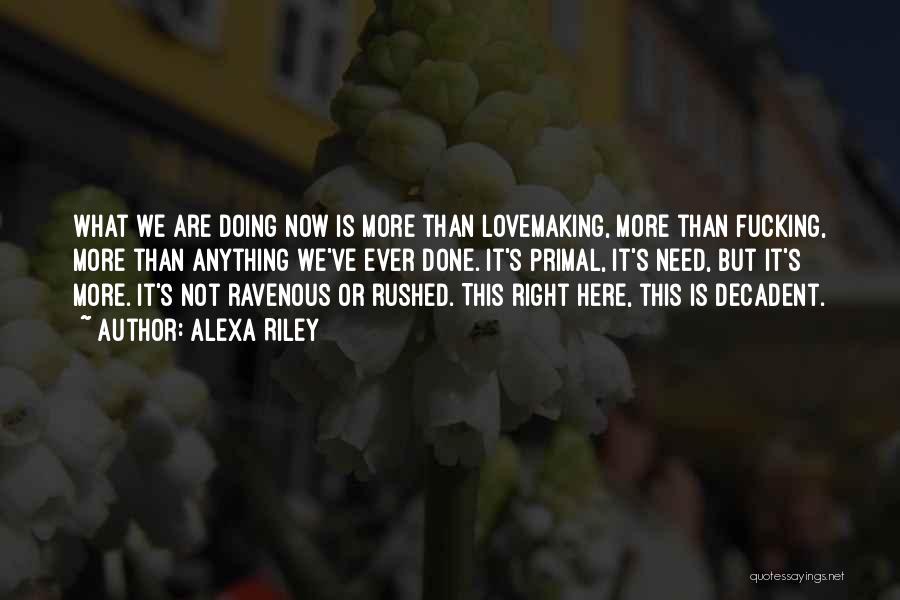 Alexa Riley Quotes: What We Are Doing Now Is More Than Lovemaking, More Than Fucking, More Than Anything We've Ever Done. It's Primal,