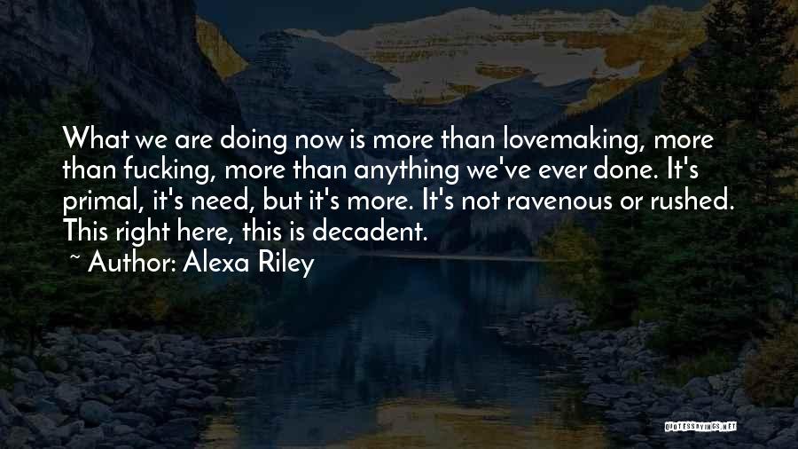 Alexa Riley Quotes: What We Are Doing Now Is More Than Lovemaking, More Than Fucking, More Than Anything We've Ever Done. It's Primal,