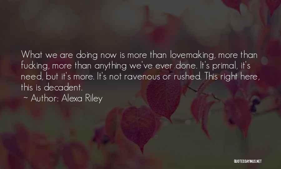 Alexa Riley Quotes: What We Are Doing Now Is More Than Lovemaking, More Than Fucking, More Than Anything We've Ever Done. It's Primal,