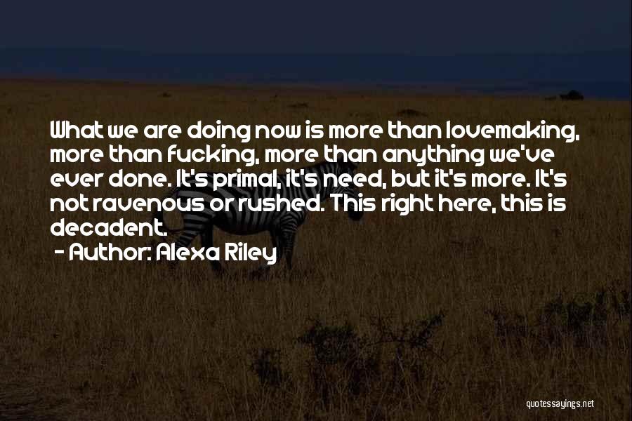Alexa Riley Quotes: What We Are Doing Now Is More Than Lovemaking, More Than Fucking, More Than Anything We've Ever Done. It's Primal,