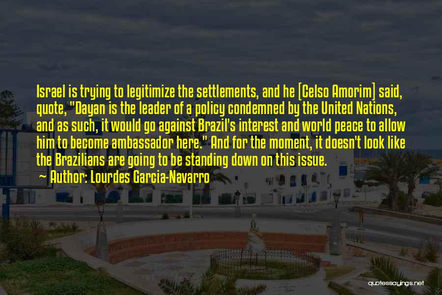 Lourdes Garcia-Navarro Quotes: Israel Is Trying To Legitimize The Settlements, And He [celso Amorim] Said, Quote, Dayan Is The Leader Of A Policy