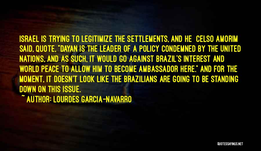 Lourdes Garcia-Navarro Quotes: Israel Is Trying To Legitimize The Settlements, And He [celso Amorim] Said, Quote, Dayan Is The Leader Of A Policy