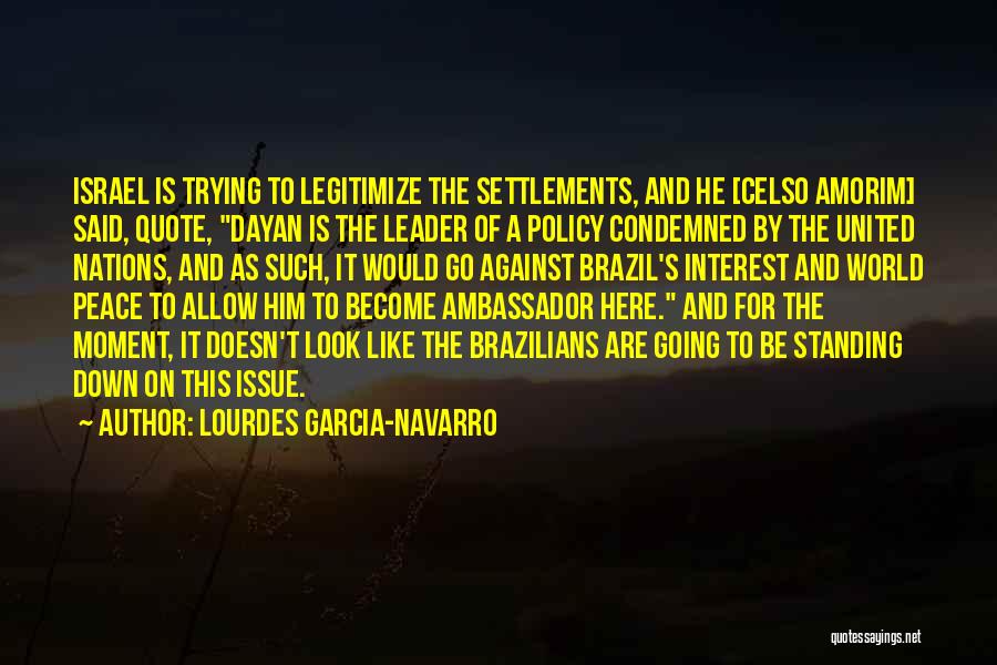 Lourdes Garcia-Navarro Quotes: Israel Is Trying To Legitimize The Settlements, And He [celso Amorim] Said, Quote, Dayan Is The Leader Of A Policy