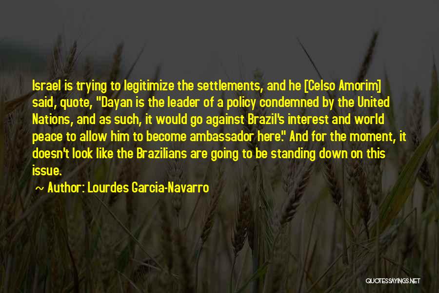 Lourdes Garcia-Navarro Quotes: Israel Is Trying To Legitimize The Settlements, And He [celso Amorim] Said, Quote, Dayan Is The Leader Of A Policy