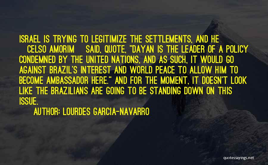 Lourdes Garcia-Navarro Quotes: Israel Is Trying To Legitimize The Settlements, And He [celso Amorim] Said, Quote, Dayan Is The Leader Of A Policy