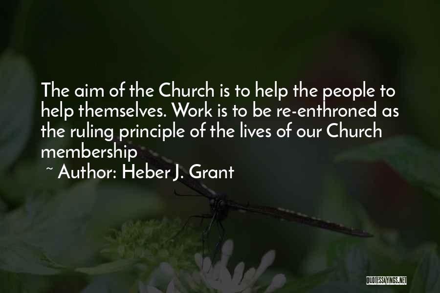 Heber J. Grant Quotes: The Aim Of The Church Is To Help The People To Help Themselves. Work Is To Be Re-enthroned As The