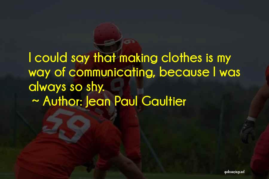 Jean Paul Gaultier Quotes: I Could Say That Making Clothes Is My Way Of Communicating, Because I Was Always So Shy.